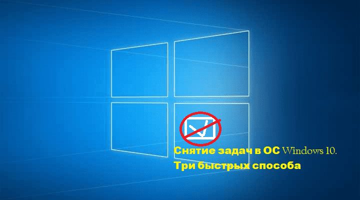 Снятие задач в ОС Windows 10. Три быстрых способа
